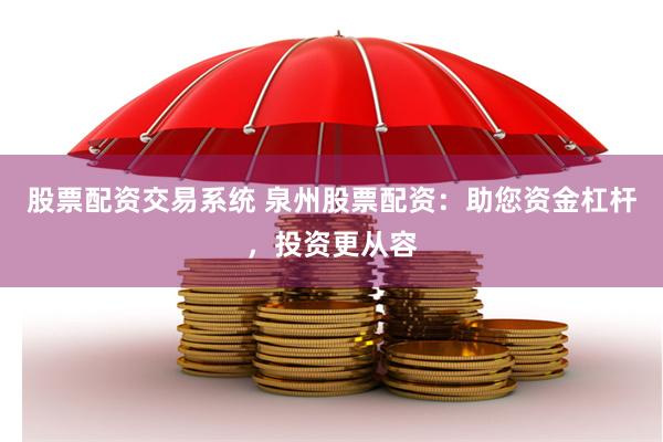 股票配资交易系统 泉州股票配资：助您资金杠杆，投资更从容