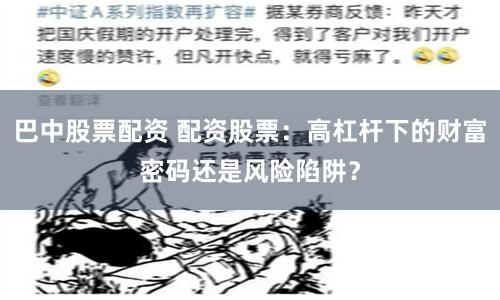 巴中股票配资 配资股票：高杠杆下的财富密码还是风险陷阱？