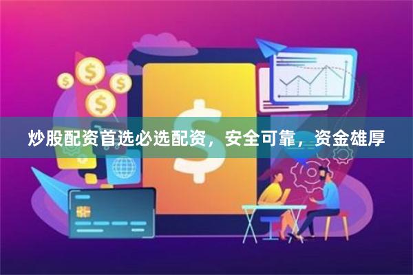 炒股配资首选必选配资，安全可靠，资金雄厚