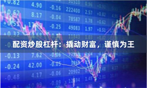 配资炒股杠杆：撬动财富，谨慎为王