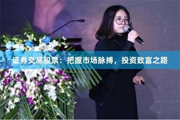 证券交易股票：把握市场脉搏，投资致富之路