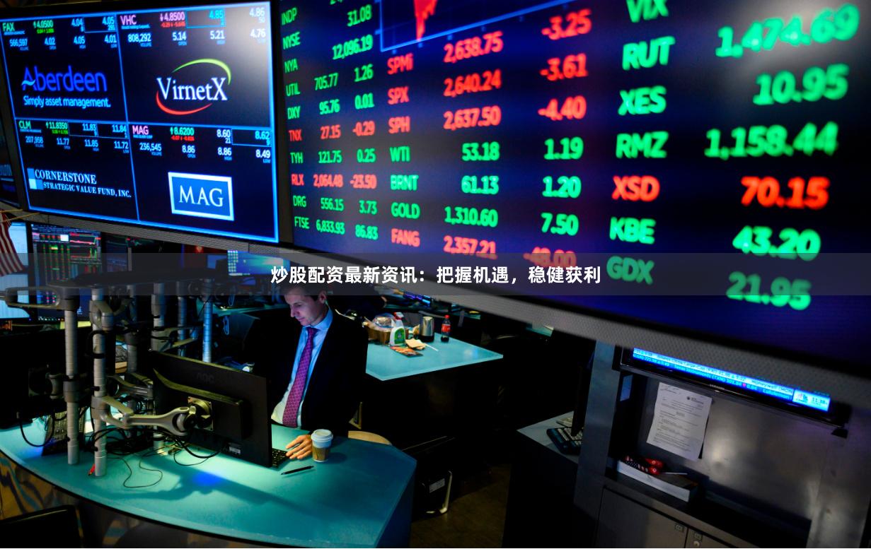 炒股配资最新资讯：把握机遇，稳健获利