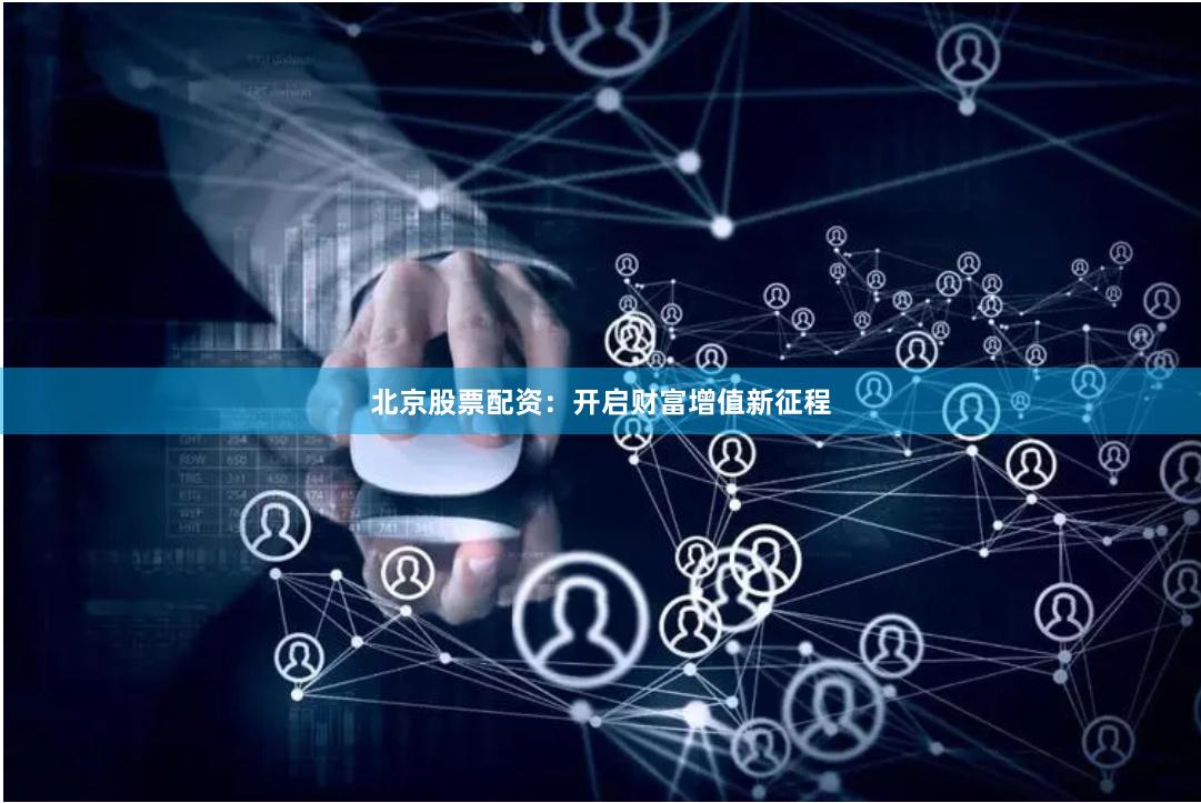 北京股票配资：开启财富增值新征程