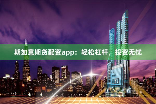 期如意期货配资app：轻松杠杆，投资无忧