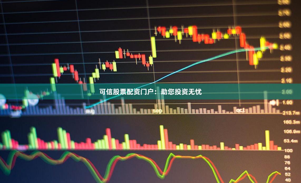 可信股票配资门户：助您投资无忧