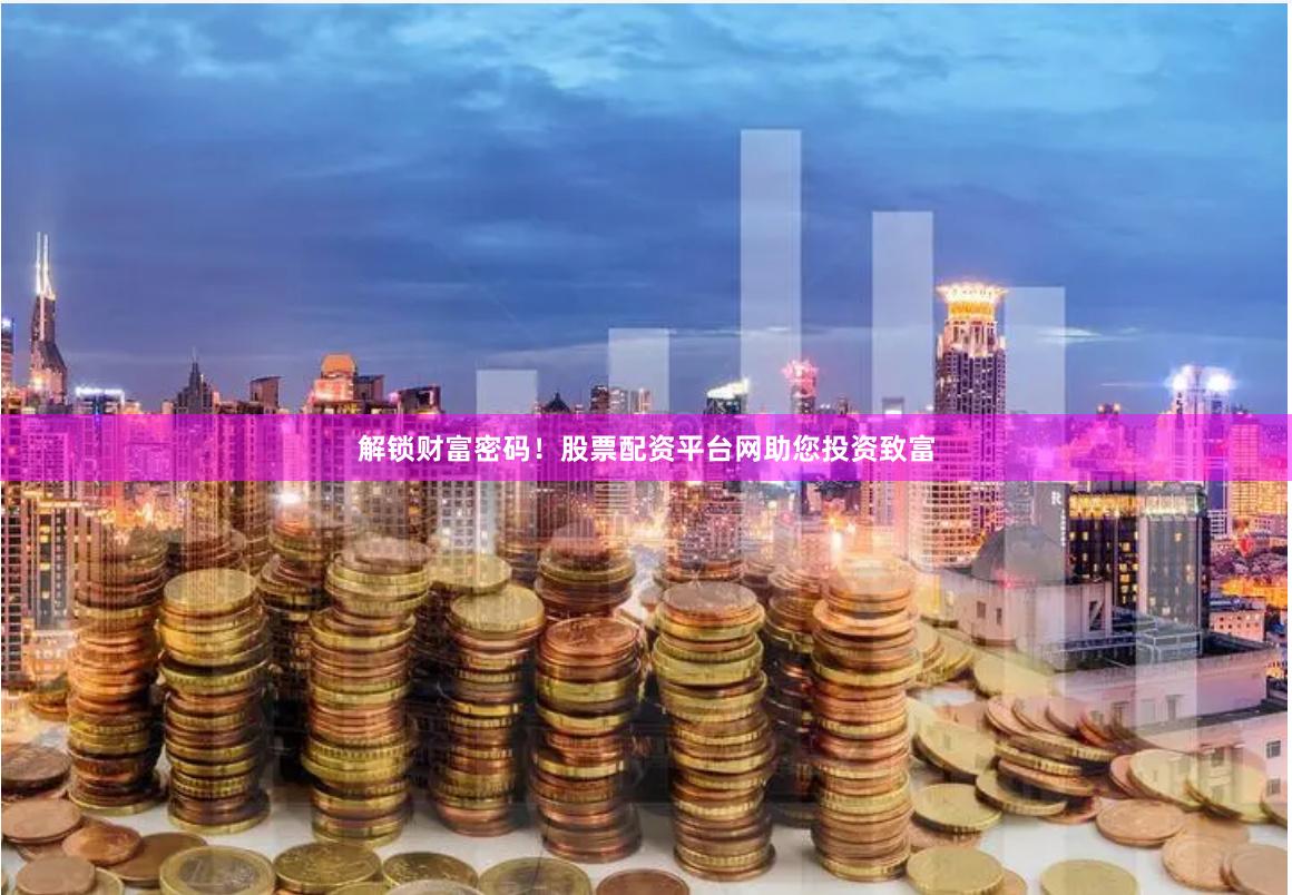 解锁财富密码!股票配资平台网助您投资致富