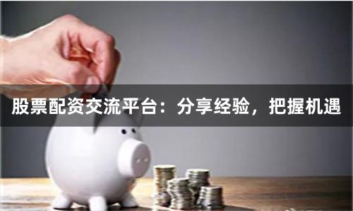 股票配资交流平台:分享经验,把握机遇