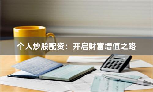 个人炒股配资:开启财富增值之路