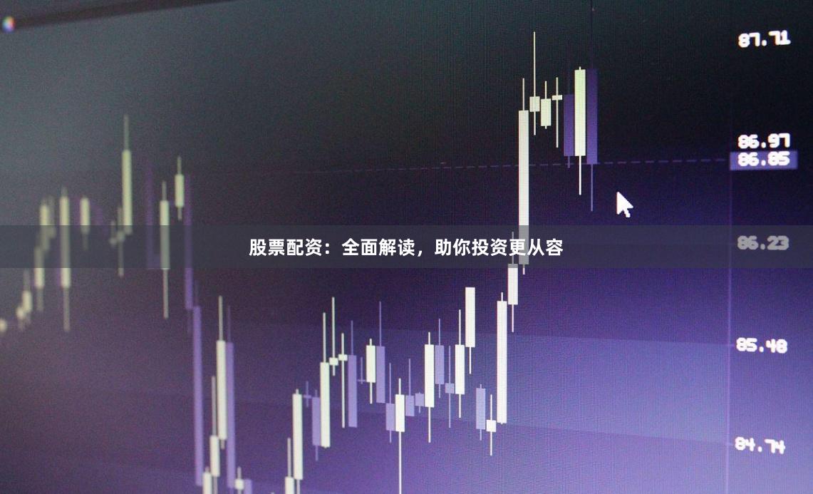 股票配资:全面解读,助你投资更从容