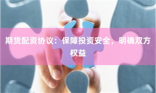 期货配资协议:保障投资安全,明确双方权益