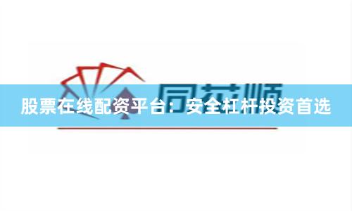 股票在线配资平台：安全杠杆投资首选