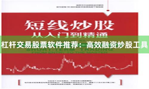 杠杆交易股票软件推荐：高效融资炒股工具