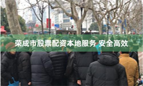 荣成市股票配资本地服务 安全高效