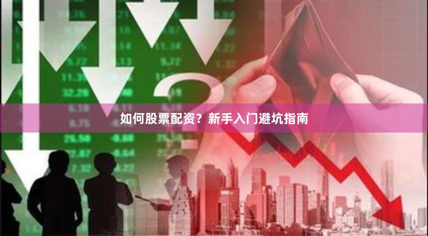 如何股票配资？新手入门避坑指南