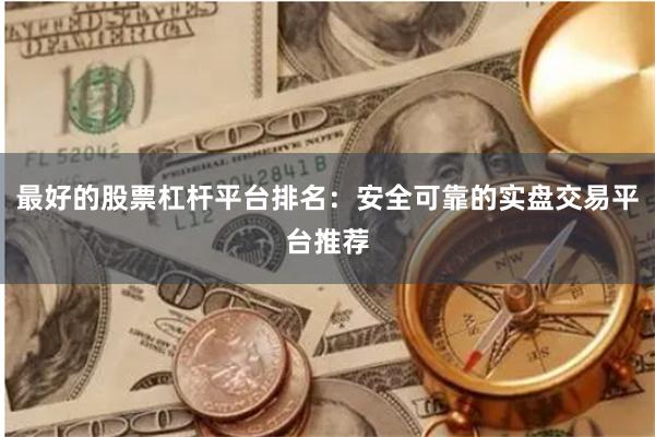 最好的股票杠杆平台排名：安全可靠的实盘交易平台推荐