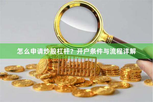 怎么申请炒股杠杆？开户条件与流程详解