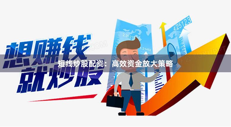 短线炒股配资：高效资金放大策略