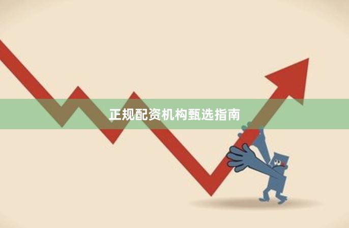 正规配资机构甄选指南