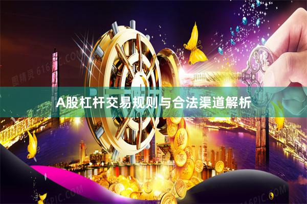 A股杠杆交易规则与合法渠道解析