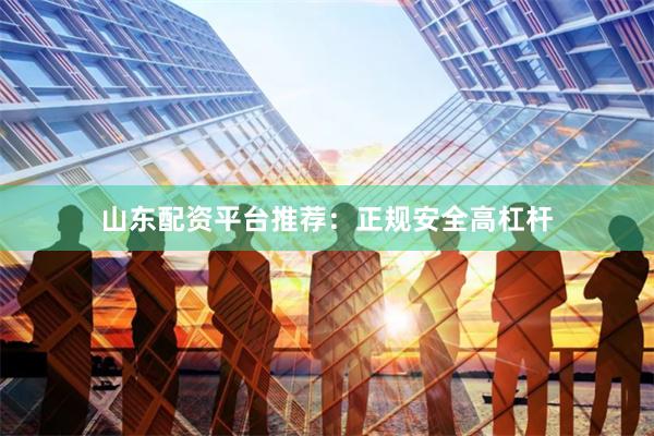 山东配资平台推荐：正规安全高杠杆