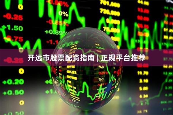开远市股票配资指南 | 正规平台推荐