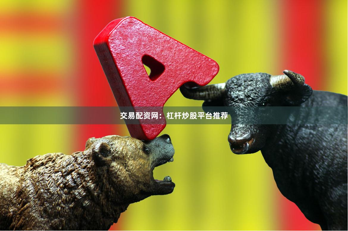 交易配资网：杠杆炒股平台推荐
