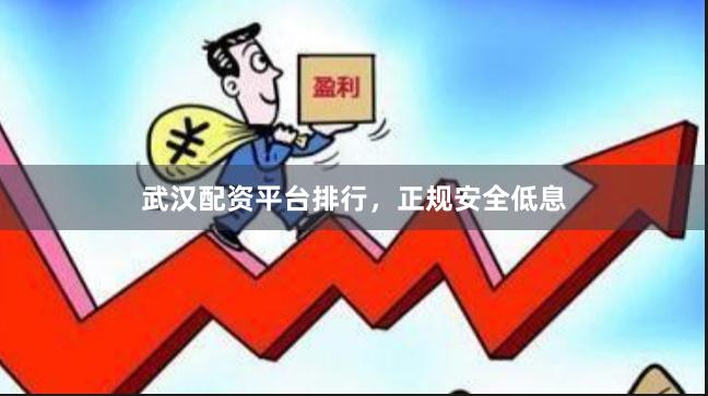 武汉配资平台排行，正规安全低息