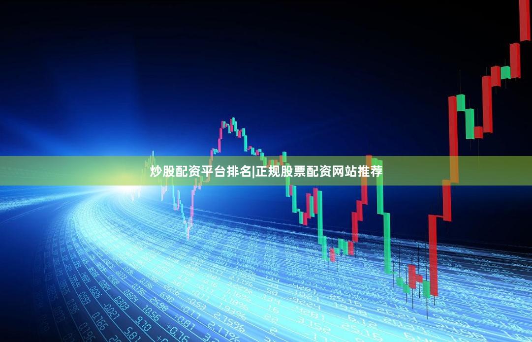 炒股配资平台排名|正规股票配资网站推荐