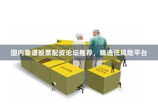 国内靠谱股票配资论坛推荐，精选低风险平台