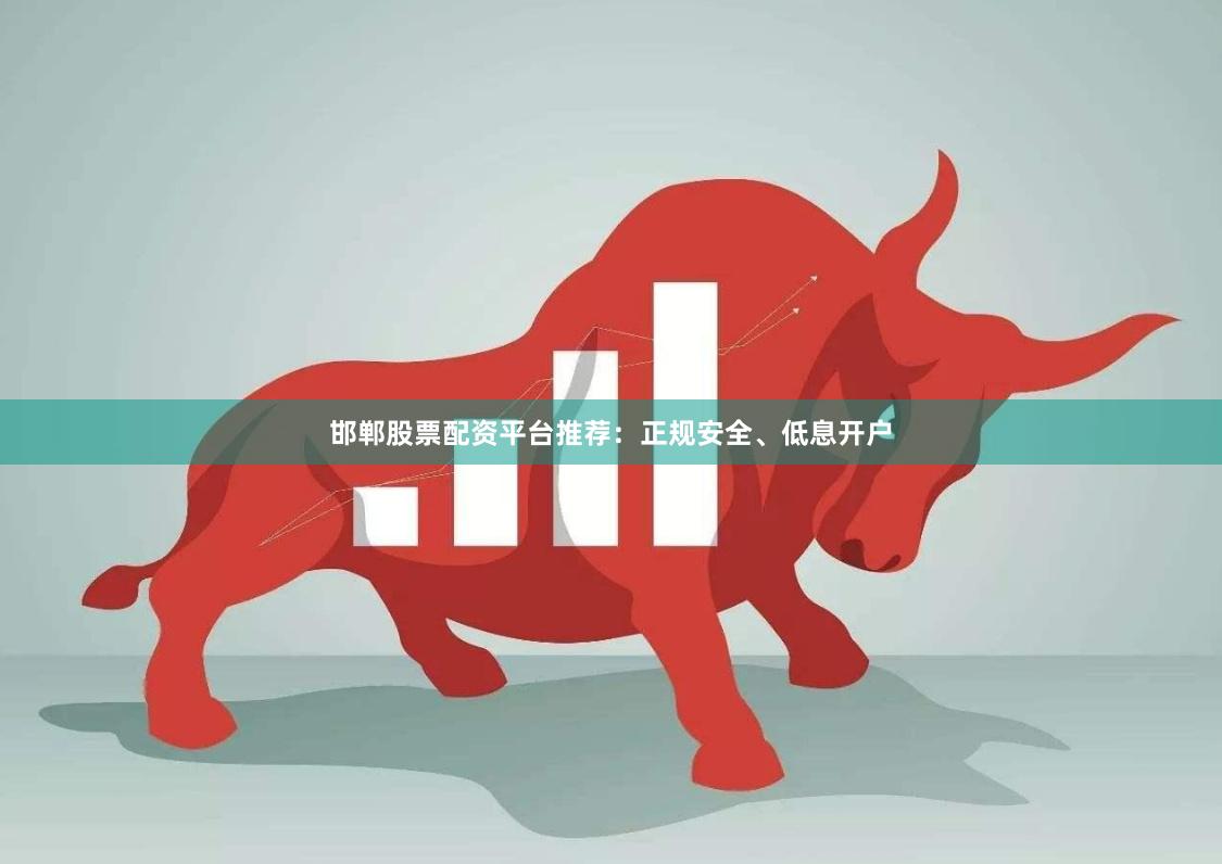 邯郸股票配资平台推荐：正规安全、低息开户