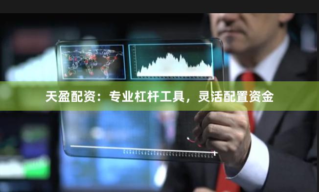 天盈配资：专业杠杆工具，灵活配置资金