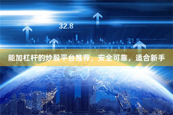 能加杠杆的炒股平台推荐，安全可靠，适合新手