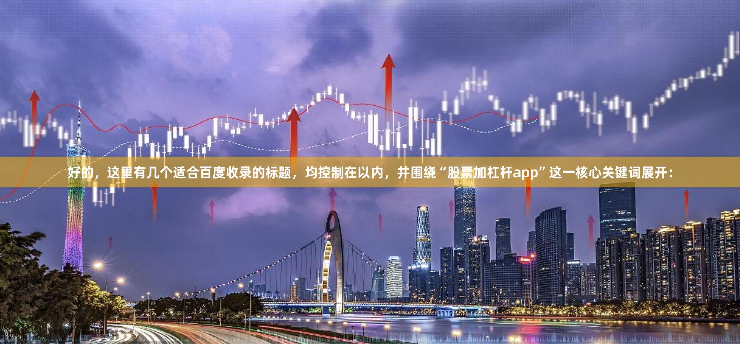 好的，这里有几个适合百度收录的标题，均控制在以内，并围绕“股票加杠杆app”这一核心关键词展开：