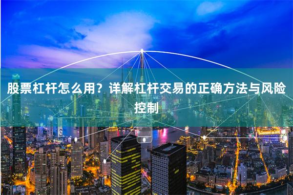股票杠杆怎么用？详解杠杆交易的正确方法与风险控制