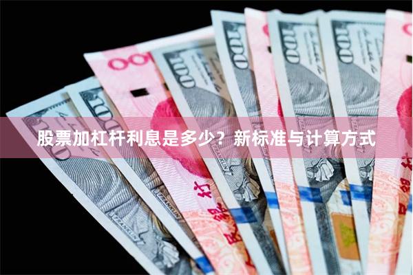股票加杠杆利息是多少？新标准与计算方式