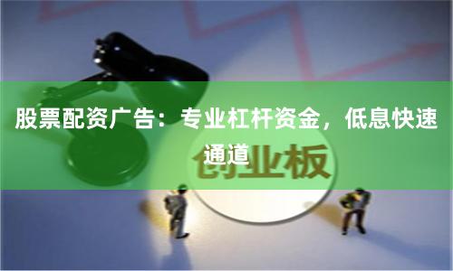 股票配资广告：专业杠杆资金，低息快速通道