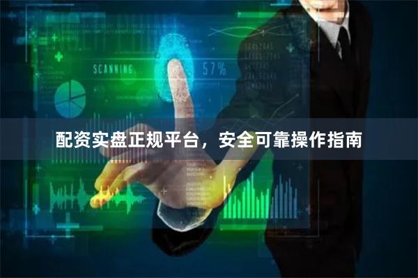 配资实盘正规平台，安全可靠操作指南