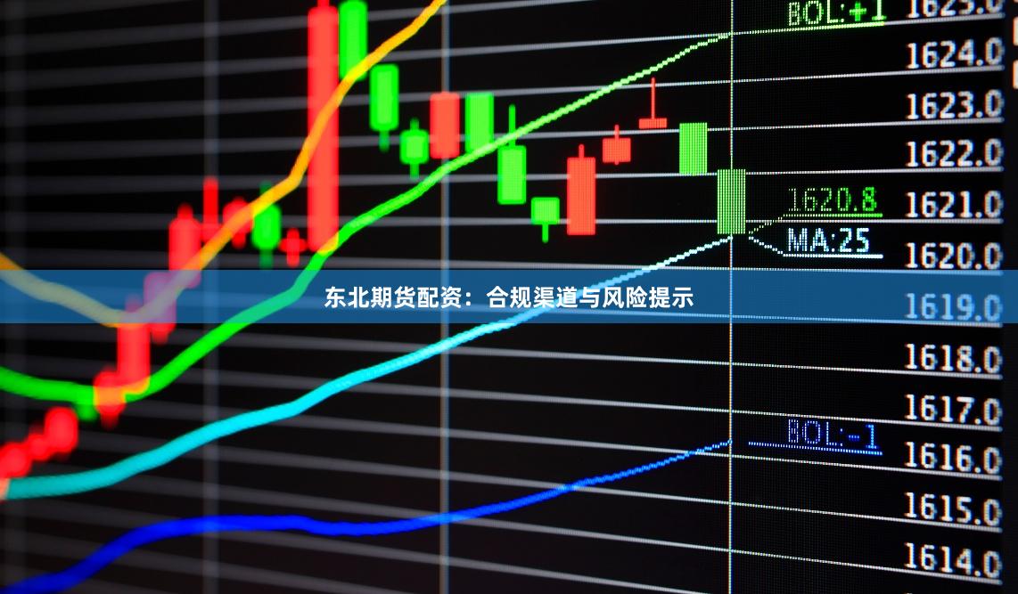 东北期货配资：合规渠道与风险提示