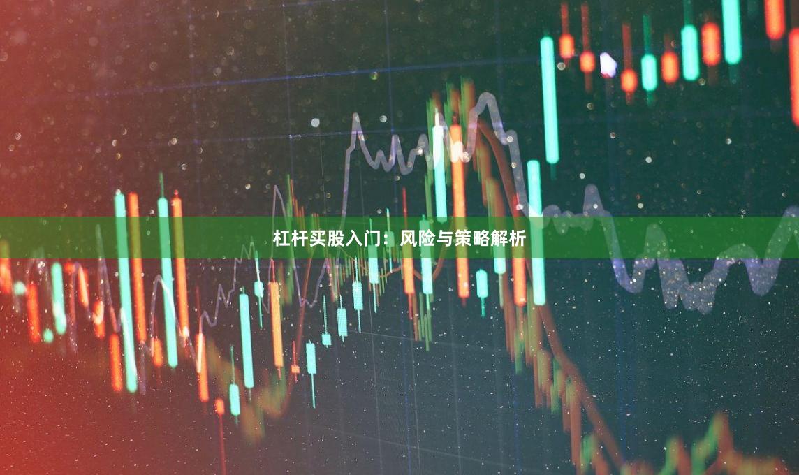 杠杆买股入门：风险与策略解析