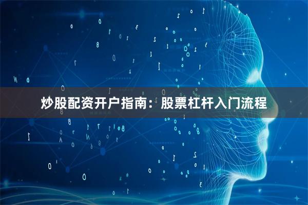 炒股配资开户指南：股票杠杆入门流程