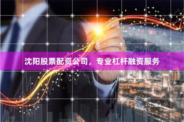 沈阳股票配资公司，专业杠杆融资服务
