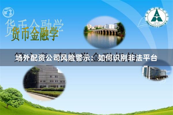场外配资公司风险警示：如何识别非法平台