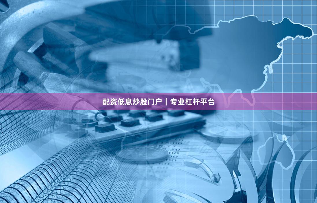 配资低息炒股门户｜专业杠杆平台