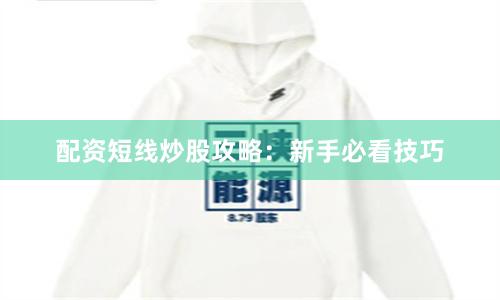 配资短线炒股攻略：新手必看技巧